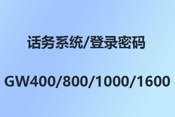 國威GW400/GW800/GW1000/GW1600/話務系統/管理軟件/登錄密碼/出廠密碼/初始密碼-使用